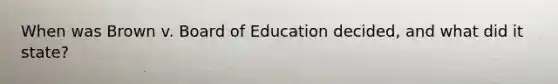 When was Brown v. Board of Education decided, and what did it state?