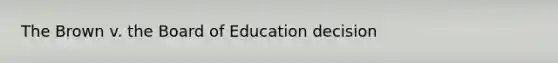 The Brown v. the Board of Education ​decision