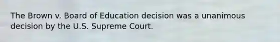 The Brown v. Board of Education decision was a unanimous decision by the U.S. Supreme Court.