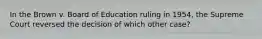 In the Brown v. Board of Education ruling in 1954, the Supreme Court reversed the decision of which other case?