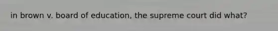 in brown v. board of education, the supreme court did what?