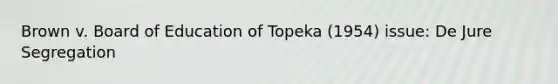 Brown v. Board of Education of Topeka (1954) issue: De Jure Segregation