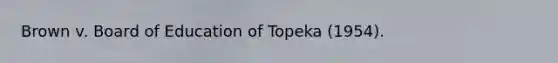 Brown v. Board of Education of Topeka (1954).