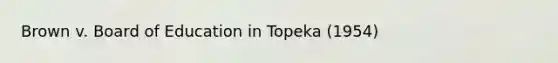 Brown v. Board of Education in Topeka (1954)
