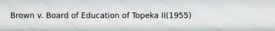 Brown v. Board of Education of Topeka II(1955)