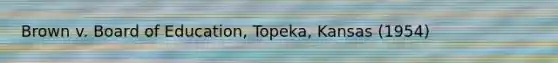 Brown v. Board of Education, Topeka, Kansas (1954)