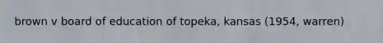 brown v board of education of topeka, kansas (1954, warren)