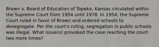 Brown v. Board of Education of Topeka, Kansas circulated within the Supreme Court from 1954 until 1978. In 1954, the Supreme Court ruled in favor of Brown and ordered schools to desegregate. Per the court's ruling, segregation in public schools was illegal. What issue(s) provoked the case reaching the court two more times?