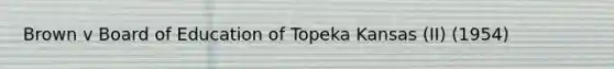 Brown v Board of Education of Topeka Kansas (II) (1954)