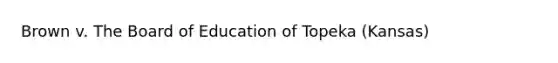 Brown v. The Board of Education of Topeka (Kansas)