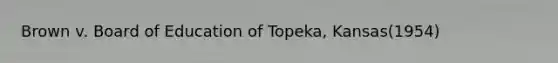 Brown v. Board of Education of Topeka, Kansas(1954)