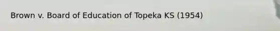 Brown v. Board of Education of Topeka KS (1954)