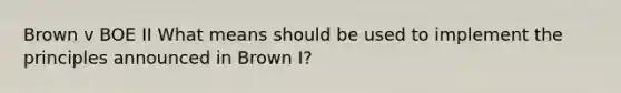 Brown v BOE II What means should be used to implement the principles announced in Brown I?