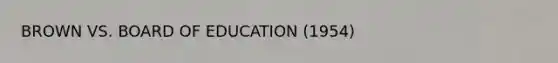 BROWN VS. BOARD OF EDUCATION (1954)