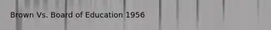 Brown Vs. Board of Education 1956