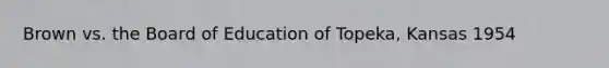 Brown vs. the Board of Education of Topeka, Kansas 1954