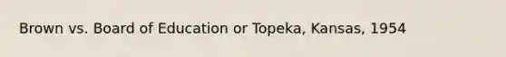 Brown vs. Board of Education or Topeka, Kansas, 1954