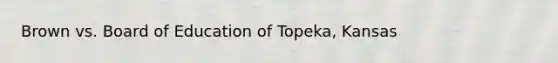 Brown vs. Board of Education of Topeka, Kansas