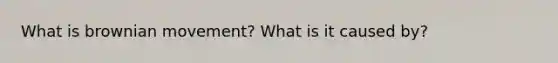 What is brownian movement? What is it caused by?