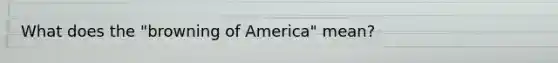 What does the "browning of America" mean?