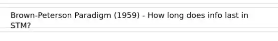 Brown-Peterson Paradigm (1959) - How long does info last in STM?