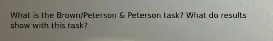 What is the Brown/Peterson & Peterson task? What do results show with this task?