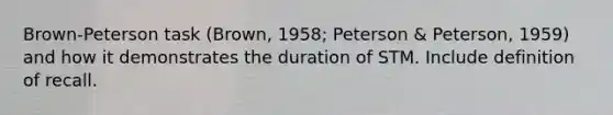 Brown-Peterson task (Brown, 1958; Peterson & Peterson, 1959) and how it demonstrates the duration of STM. Include definition of recall.