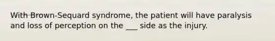 With Brown-Sequard syndrome, the patient will have paralysis and loss of perception on the ___ side as the injury.