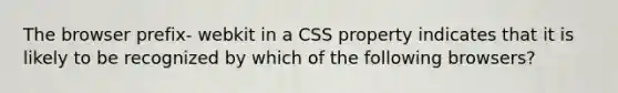 The browser prefix- webkit in a CSS property indicates that it is likely to be recognized by which of the following browsers?