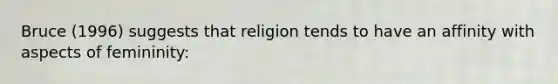 Bruce (1996) suggests that religion tends to have an affinity with aspects of femininity: