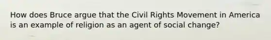 How does Bruce argue that the Civil Rights Movement in America is an example of religion as an agent of social change?