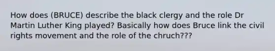 How does (BRUCE) describe the black clergy and the role Dr Martin Luther King played? Basically how does Bruce link the civil rights movement and the role of the chruch???