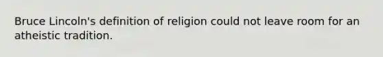 Bruce Lincoln's definition of religion could not leave room for an atheistic tradition.