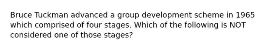 Bruce Tuckman advanced a group development scheme in 1965 which comprised of four stages. Which of the following is NOT considered one of those stages?