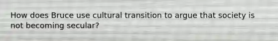 How does Bruce use cultural transition to argue that society is not becoming secular?