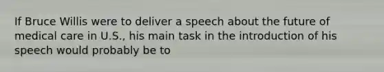 If Bruce Willis were to deliver a speech about the future of medical care in U.S., his main task in the introduction of his speech would probably be to