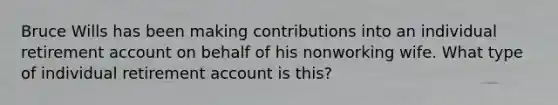 Bruce Wills has been making contributions into an individual retirement account on behalf of his nonworking wife. What type of individual retirement account is this?