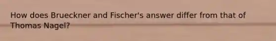 How does Brueckner and Fischer's answer differ from that of Thomas Nagel?