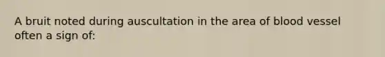 A bruit noted during auscultation in the area of blood vessel often a sign of: