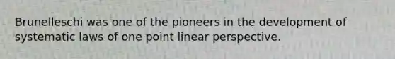 Brunelleschi was one of the pioneers in the development of systematic laws of one point linear perspective.