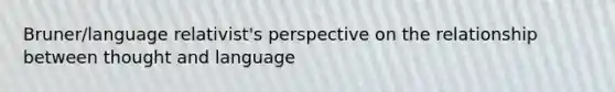 Bruner/language relativist's perspective on the relationship between thought and language