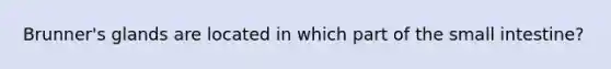Brunner's glands are located in which part of the small intestine?