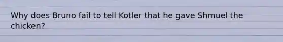 Why does Bruno fail to tell Kotler that he gave Shmuel the chicken?