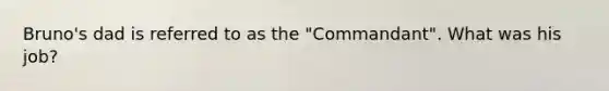 Bruno's dad is referred to as the "Commandant". What was his job?