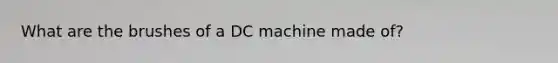 What are the brushes of a DC machine made of?