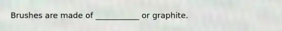 Brushes are made of ___________ or graphite.