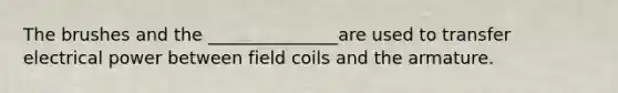 The brushes and the _______________are used to transfer electrical power between field coils and the armature.