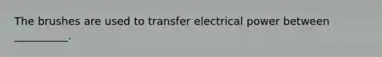 The brushes are used to transfer electrical power between __________.