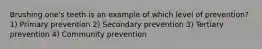 Brushing one's teeth is an example of which level of prevention? 1) Primary prevention 2) Secondary prevention 3) Tertiary prevention 4) Community prevention