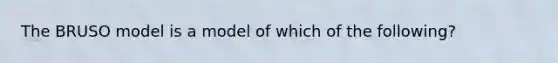 The BRUSO model is a model of which of the following?